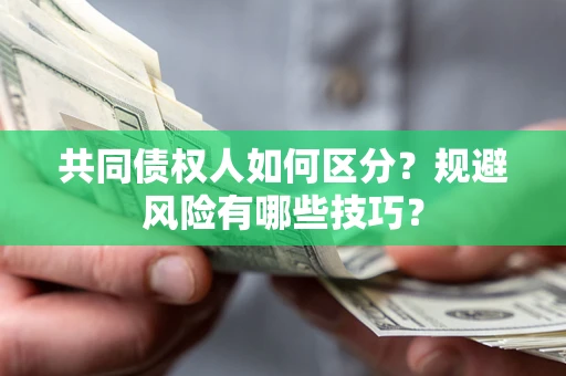 济南共同债权人如何区分？规避风险有哪些技巧？
