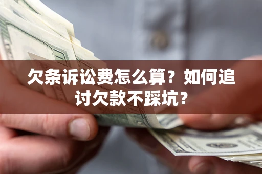 济南欠条诉讼费怎么算？如何追讨欠款不踩坑？
