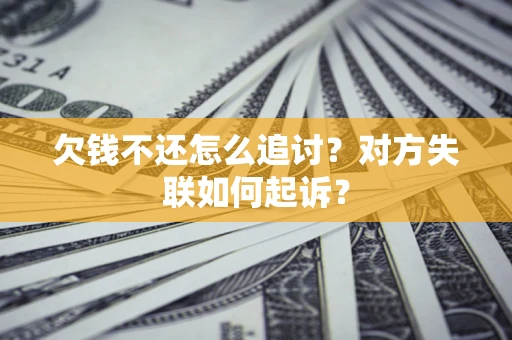 济南欠钱不还怎么追讨？对方失联如何起诉？