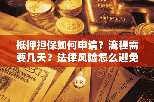 济南抵押担保如何申请？流程需要几天？法律风险怎么避免？避坑指南