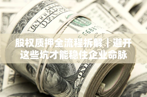 济南股权质押全流程拆解｜避开这些坑才能稳住企业命脉