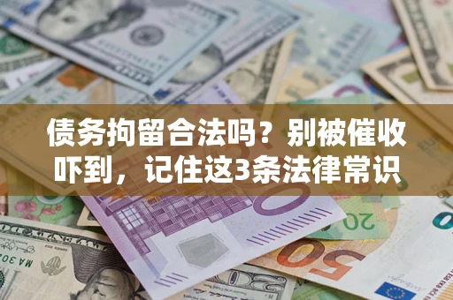 济南债务拘留合法吗?别被催收吓到,记住这3条法律常识 济南债务拘留合法吗?别被催收吓到,记住这3条法律常识