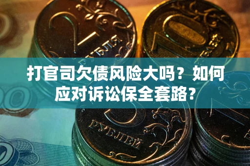 济南打官司欠债风险大吗？如何应对诉讼保全套路？