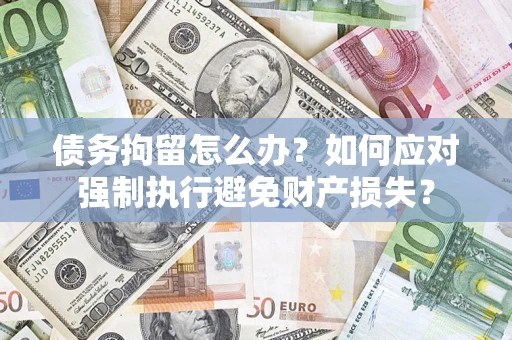 济南债务拘留怎么办？如何应对强制执行避免财产损失？