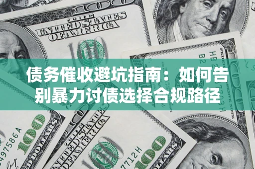 济南债务催收避坑指南：如何告别暴力讨债选择合规路径