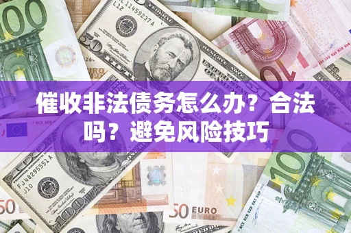 济南催收非法债务怎么办？合法吗？避免风险技巧