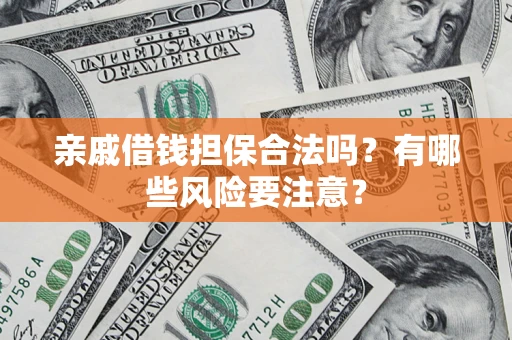 济南亲戚借钱担保合法吗？有哪些风险要注意？