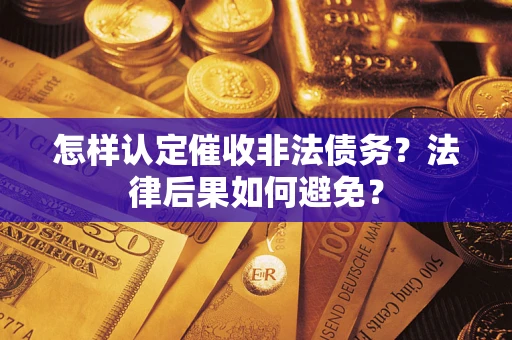 济南怎样认定催收非法债务？法律后果如何避免？