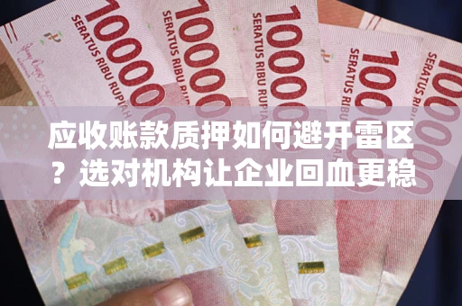 济南应收账款质押如何避开雷区？选对机构让企业回血更稳