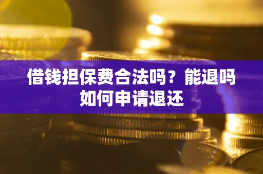 济南借钱担保费合法吗？能退吗如何申请退还