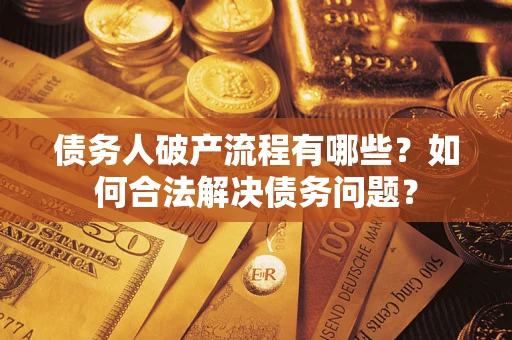 济南债务人破产流程有哪些？如何合法解决债务问题？
