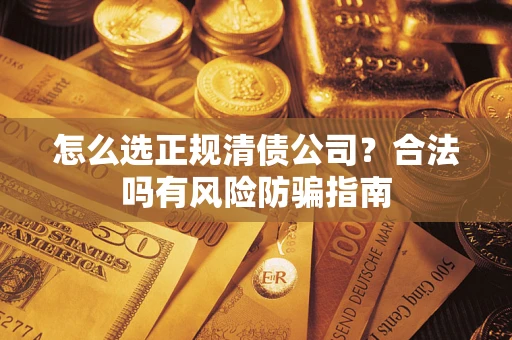 济南怎么选正规清债公司？合法吗有风险防骗指南