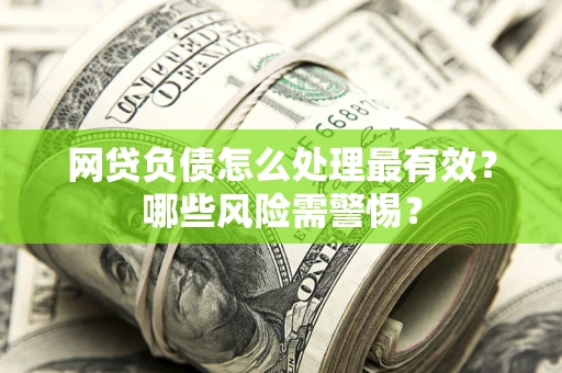 济南网贷负债怎么处理最有效？哪些风险需警惕？