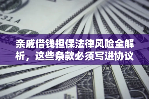 济南亲戚借钱担保法律风险全解析，这些条款必须写进协议