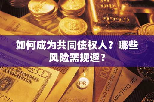 济南如何成为共同债权人？哪些风险需规避？