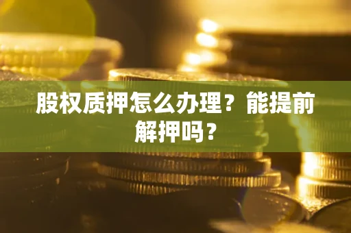 济南股权质押怎么办理？能提前解押吗？