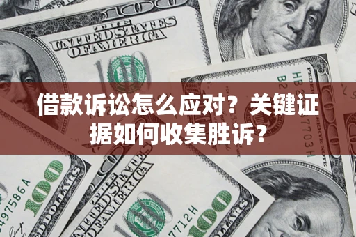 济南借款诉讼怎么应对？关键证据如何收集胜诉？