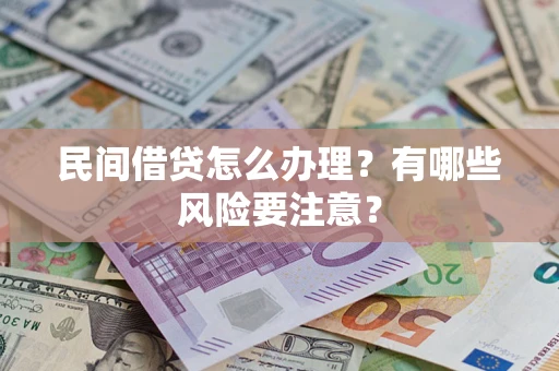 济南民间借贷怎么办理？有哪些风险要注意？
