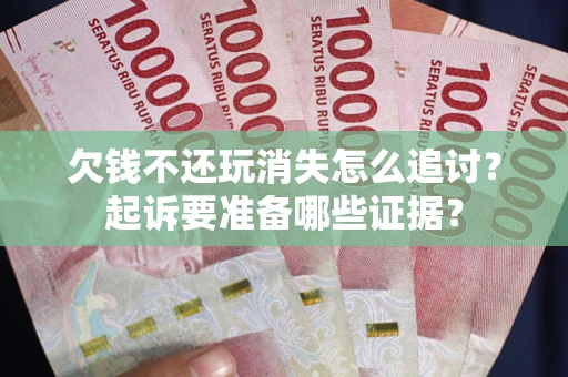 济南欠钱不还玩消失怎么追讨？起诉要准备哪些证据？