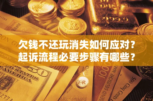 济南欠钱不还玩消失如何应对？起诉流程必要步骤有哪些？