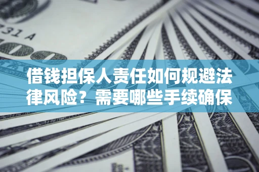 济南借钱担保人责任如何规避法律风险？需要哪些手续确保安全？