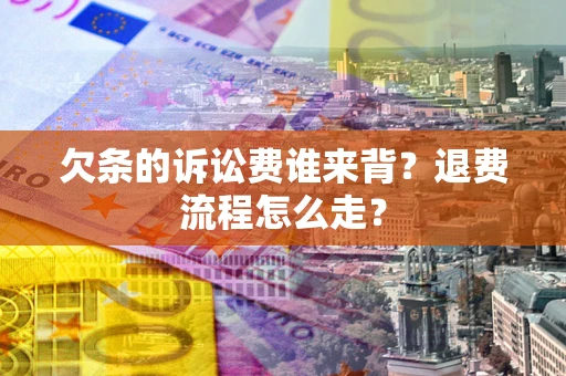 济南欠条的诉讼费谁来背？退费流程怎么走？