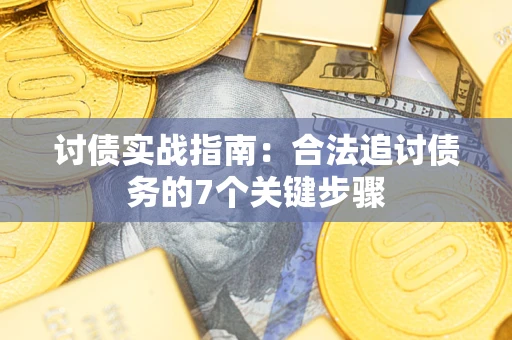 济南讨债实战指南：合法追讨债务的7个关键步骤