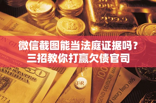 济南微信截图能当法庭证据吗？三招教你打赢欠债官司