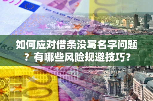 济南如何应对借条没写名字问题？有哪些风险规避技巧？