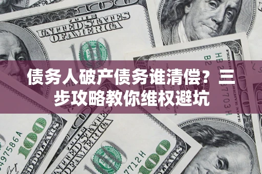 济南债务人破产债务谁清偿？三步攻略教你维权避坑