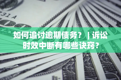 济南如何追讨逾期债务？ | 诉讼时效中断有哪些诀窍？