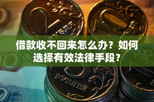 济南借款收不回来怎么办？如何选择有效法律手段？