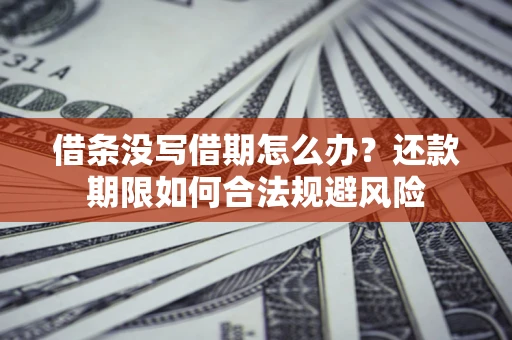 济南借条没写借期怎么办？还款期限如何合法规避风险