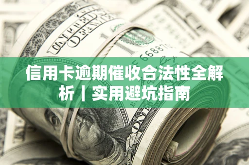济南信用卡逾期催收合法性全解析｜实用避坑指南