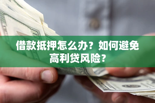 济南借款抵押怎么办？如何避免高利贷风险？