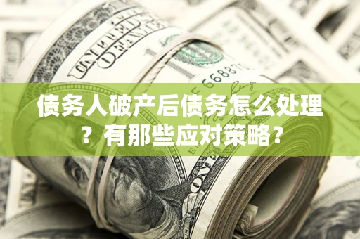 济南债务人破产后债务怎么处理？有那些应对策略？