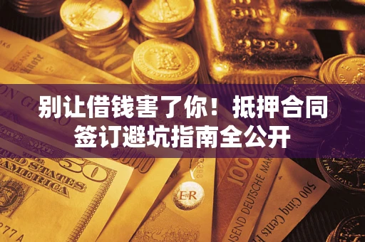 济南别让借钱害了你！抵押合同签订避坑指南全公开