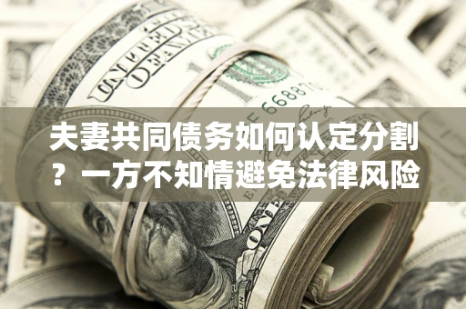 济南夫妻共同债务如何认定分割？一方不知情避免法律风险必看！