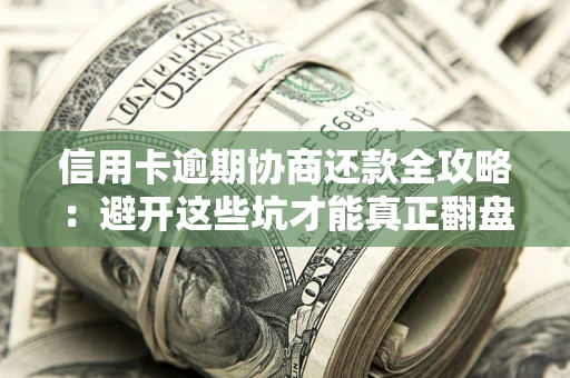 济南信用卡逾期协商还款全攻略：避开这些坑才能真正翻盘