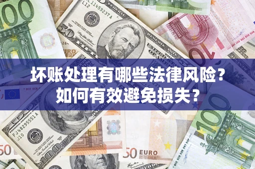 济南坏账处理有哪些法律风险？如何有效避免损失？
