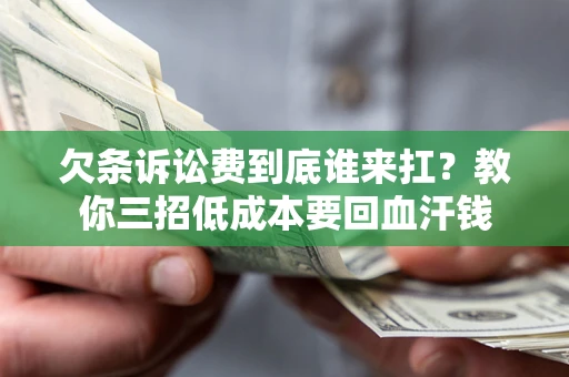 济南欠条诉讼费到底谁来扛？教你三招低成本要回血汗钱